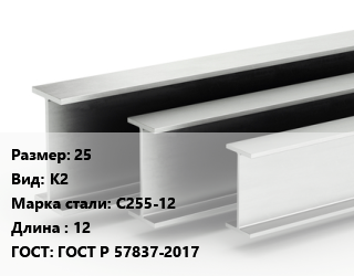 Двутавровая балка 25 К2 С255-12 L=12 ГОСТ: ГОСТ Р 57837-2017, м/д цена от 80100 ₼ / т, где купить, условия доставки в Баку и Бакинская области